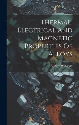 Thermal, Electrical And Magnetic Properties Of Alloys by Smith, Alpheus W. (Alpheus Wilson) 1.