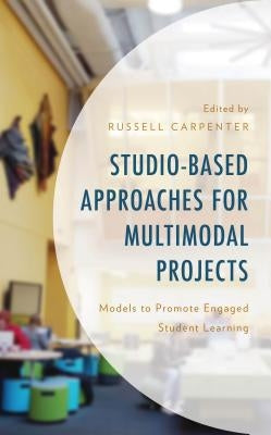 Studio-Based Approaches for Multimodal Projects: Models to Promote Engaged Student Learning by Carpenter, Russell