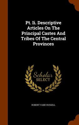 Pt. Ii. Descriptive Articles On The Principal Castes And Tribes Of The Central Provinces by Russell, Robert Vane