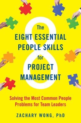 The Eight Essential People Skills for Project Management: Solving the Most Common People Problems for Team Leaders by Wong, Zachary