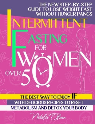 Intermittent Fasting for Women Over 50: The New Step-by-Step Guide to Lose Weight Fast without Hunger Pangs The Best Way to Enjoy IF with Delicious Re by Olsson, Natalie
