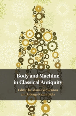 Body and Machine in Classical Antiquity by Gerolemou, Maria