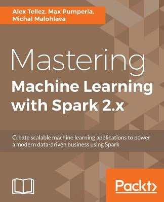 Mastering Machine Learning with Spark 2.x by Tellez, Alex