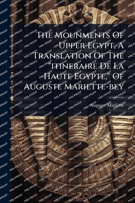The Mounments Of Upper Egypt, A Translation Of The "itineraire De La Haute Egypte," Of Auguste Mariette-bey by Mariette, Auguste