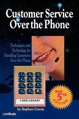 Customer Service Over the Phone: Techniques and Technology for Handling Customers Over the Phone by Coscia, Stephen