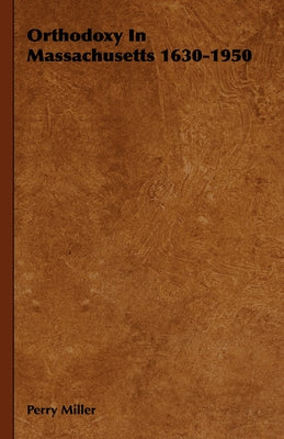 Orthodoxy in Massachusetts 1630-1950 by Miller, Perry