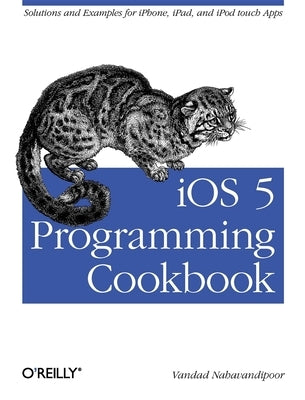 IOS 5 Programming Cookbook: Solutions & Examples for Iphone, Ipad, and iPod Touch Apps by Nahavandipoor, Vandad