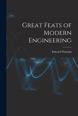 Great Feats of Modern Engineering by Flaxman, Edward