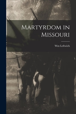 Martyrdom in Missouri by Leftwich, Wm