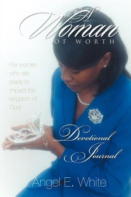 A Woman of Worth - Devotional Journal by White, Angel E.