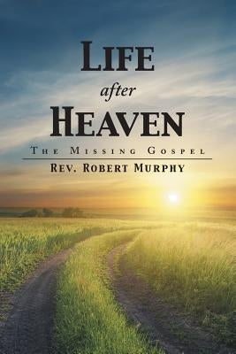 Life After Heaven: The Missing Gospel by Murphy, Robert