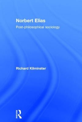 Norbert Elias: Post-Philosophical Sociology by Kilminster, Richard