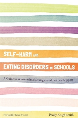 Self-Harm and Eating Disorders in Schools: A Guide to Whole-School Strategies and Practical Support by Knightsmith, Pooky