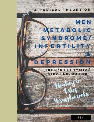 A radical theory on men metabolic syndrome/infertility (MetS) and Depression (BPD/Dysthymia/Bipolar/Major) by H, R. S.