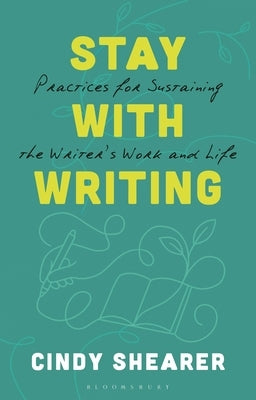 Stay with Writing: Practices for Sustaining the Writer's Work and Life by Shearer, Cindy