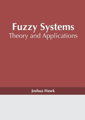 Fuzzy Systems: Theory and Applications by Hawk, Joshua