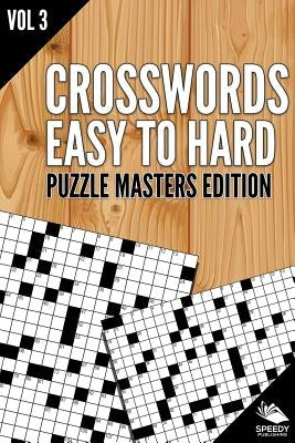 Crosswords Easy To Hard: Puzzle Masters Edition Vol 3 by Speedy Publishing LLC