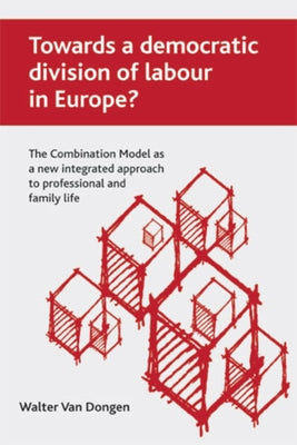 Towards a Democratic Division of Labour in Europe?: The Combination Model as a New Integrated Approach to Professional and Family Life by Van Dongen, Walter