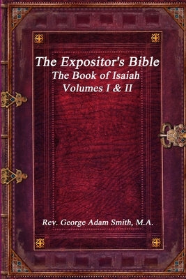 The Expositor's Bible: The Book of Isaiah Volumes I & II by Adam Smith, M. a. George