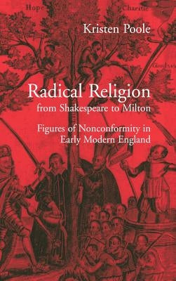 Radical Religion from Shakespeare to Milton: Figures of Nonconformity in Early Modern England by Poole, Kristen