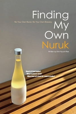 Finding My Own Nuruk: No Your Own Nuruk, No Your Own Brewery by Park, Ji-Eun