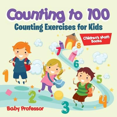 Counting to 100 - Counting Exercises for Kids Children's Math Books by Baby Professor