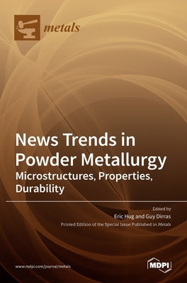 News Trends in Powder Metallurgy: Microstructures, Properties, Durability by Hug, Eric