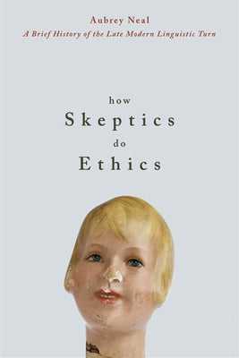 How Skeptics Do Ethics: A Brief History of the Late Modern Linguistic Turn (New) by Neal, Aubrey