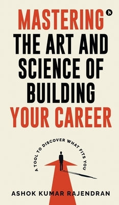 Mastering the Art and Science of Building Your Career: A Tool to Discover What Fits You by Ashok Kumar Rajendran