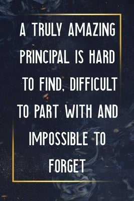 A Truly Amazing Principal Is Hard To Find, Difficult To Part With And Impossible To Forget: Thank You Appreciation Gift for School Principals, ... pri by Journal/Notebook USA Publishing, Noteboo