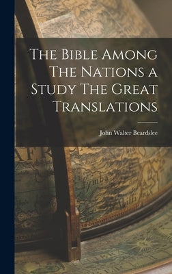 The Bible Among The Nations a Study The Great Translations by Beardslee, John Walter