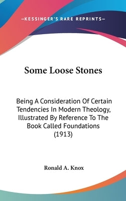 Some Loose Stones: Being A Consideration Of Certain Tendencies In Modern Theology, Illustrated By Reference To The Book Called Foundation by Knox, Ronald a.