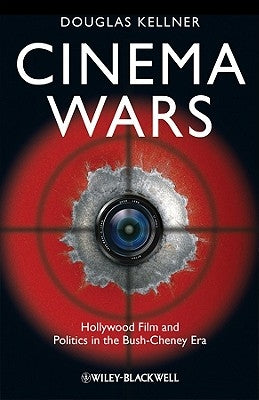 Cinema Wars: Hollywood Film and Politics in the Bush-Cheney Era by Kellner, Douglas M.