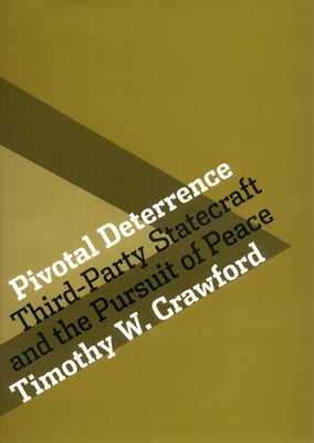 Pivotal Deterrence: Third-Party Statecraft and the Pursuit of Peace by Crawford, Timothy W.