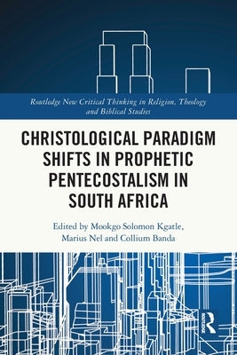 Christological Paradigm Shifts in Prophetic Pentecostalism in South Africa by Kgatle, Mookgo Solomon