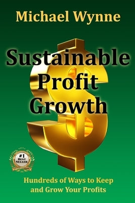Sustainable Profit Growth: Hundreds of Ways to Keep and Grow Your Profits by Wynne, Michael