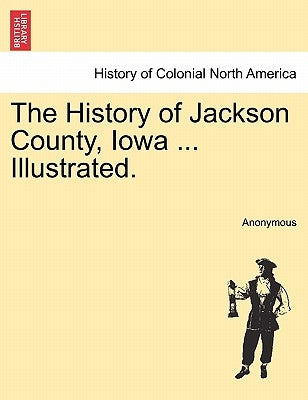 The History of Jackson County, Iowa ... Illustrated. by Anonymous