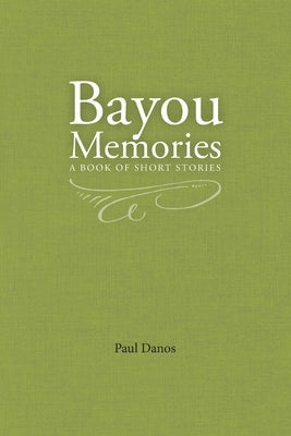 Bayou Memories: A Book of Short Stories by Danos, Paul