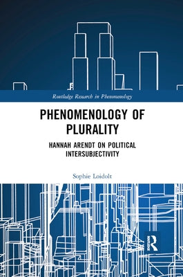 Phenomenology of Plurality: Hannah Arendt on Political Intersubjectivity by Loidolt, Sophie