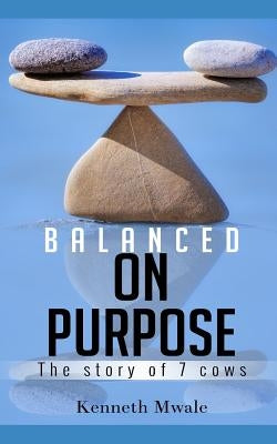 Balanced on Purpose: The Story of Seven Cows by Mwale, Kenneth