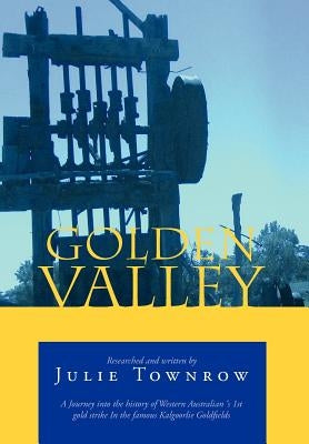 Golden Valley: A Journey Into the History of Western Australian 's 1st Gold Strike in the Famous Kalgoorlie Goldfields by Townrow, Julie