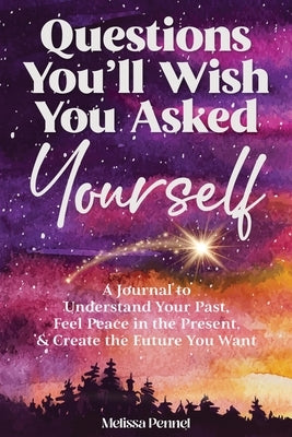 Questions You'll Wish You Asked Yourself: A Journal to Understand Your Past, Feel Peace in the Present, & Create the Future You Want by Pennel, Melissa