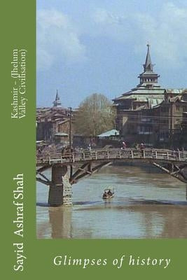 Kashmir - (Jhelum Valley Civilisation): Glimpses of history by Shah, Sayid Ashraf