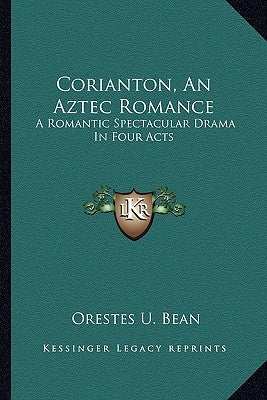Corianton, An Aztec Romance: A Romantic Spectacular Drama In Four Acts by Bean, Orestes U.