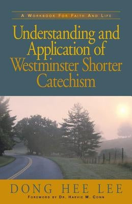 Understanding and Application of Westminster Shorter Catechism by Lee, Dong Hee