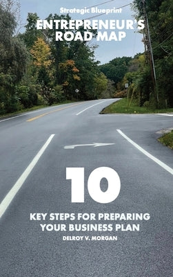 Entrepreneur's Road Map: 10 Key Steps for Preparing Your Business Plan by Morgan, Delroy V.