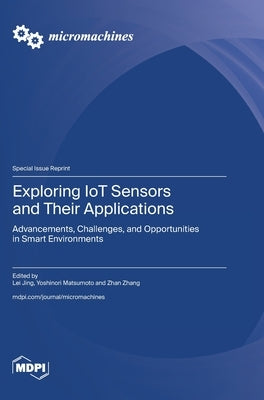 Exploring IoT Sensors and Their Applications: Advancements, Challenges, and Opportunities in Smart Environments by Jing, Lei