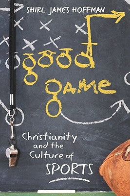 Good Game: Christianity and the Culture of Sports by Hoffman, Shirl James