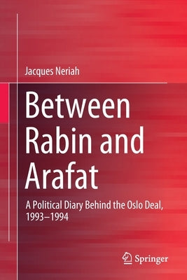Between Rabin and Arafat: A Political Diary Behind the Oslo Deal, 1993-1994 by Neriah, Jacques