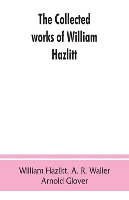 The collected works of William Hazlitt by Hazlitt, William
